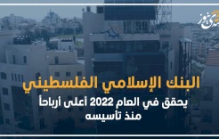البنك الإسلامي الفلسطيني يحقق في العام 2022 أعلى أرباحاً منذ تأسيسه