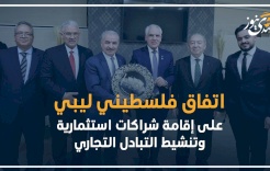 اتفاق فلسطيني ليبي على إقامة شراكات استثمارية وتنشيط التبادل التجاري