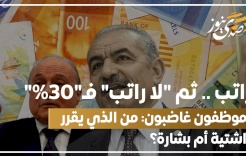 راتب .. ثم "لا راتب" فـ"30%"- موظفون غاضبون: من الذي يقرر اشتية أم بشارة؟