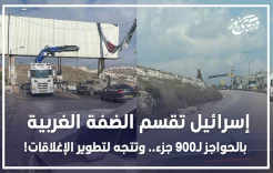 إسرائيل تقسم الضفة الغربية بالحواجز لـ900 جزء.. وتتجه لتطوير الإغلاقات!