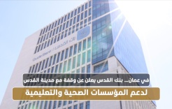 في عمان… بنك القدس يعلن عن وقفة مع مدينة القدس لدعم المؤسسات الصحية والتعليمية