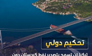 تحكيم دولي.. تركيا لن تسمح بتصدير نفط كردستان دون موافقة بغداد