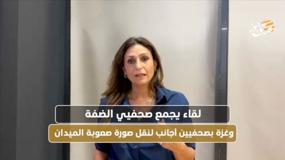 لقاء يجمع صحفيي الضفة وغزة بصحفيين أجانب لنقل صورة صعوبة الميدان