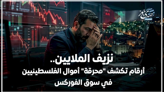 نزيف الملايين.. أرقام تكشف "محرقة" أموال الفلسطينيين في سوق الفوركس