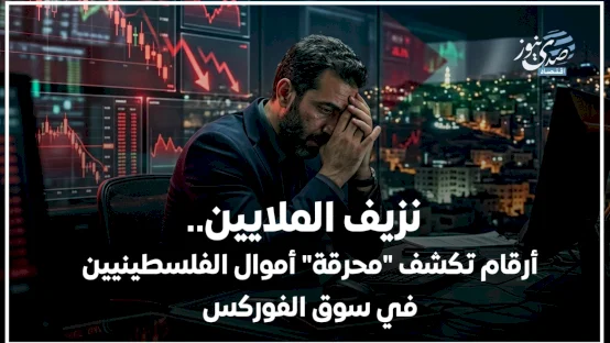 نزيف الملايين.. أرقام تكشف "محرقة" أموال الفلسطينيين في سوق الفوركس