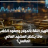 انهيار الثقة بالدولار وصعود الذهب: ماذا ينتظر المشهد المالي العالمي؟