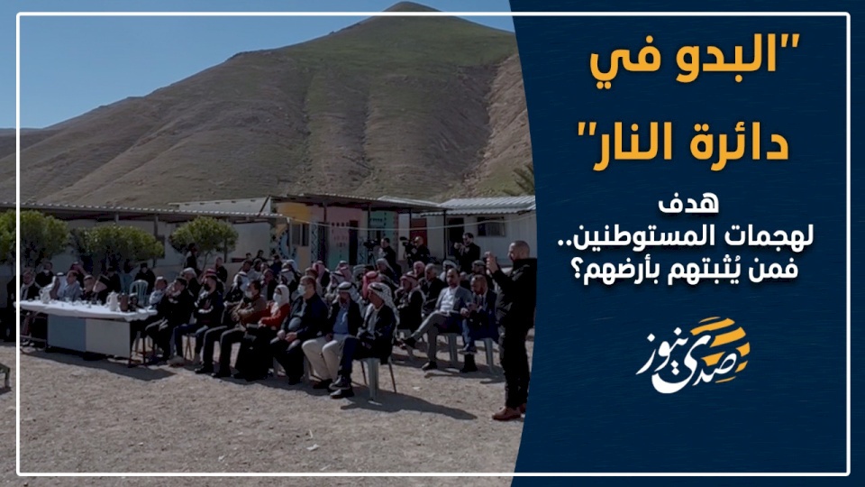 فيديو- "البدو في دائرة النار".. هدف لهجمات المستوطنين.. فمن يُصبتهم بأرضهم؟