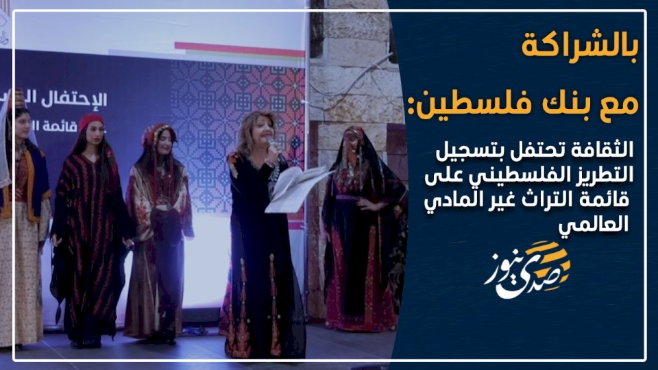 بالشراكة مع بنك فلسطين :الثقافة تحتفل بتسجيل التطريز الفلسطيني على قائمة التراث غير المادي العالمي (فيديو)