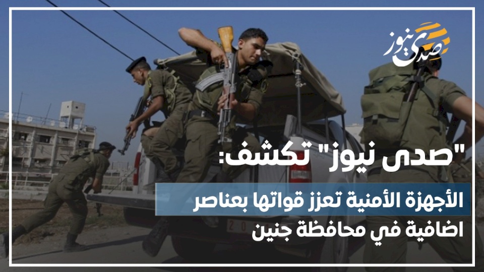 "صدى نيوز" تكشف: الأجهزة الأمنية  تعزز قواتها بعناصر إضافية في محافظة جنين