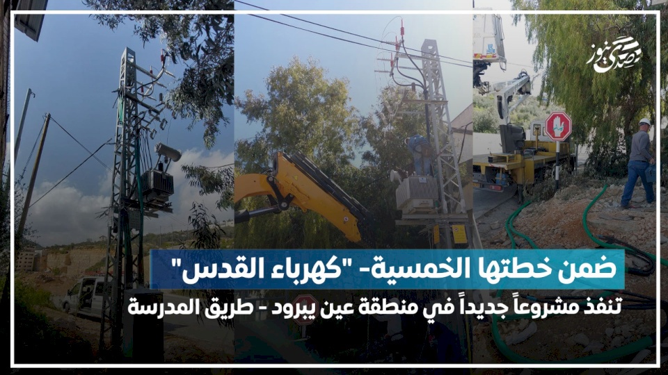 ضمن خطتها الخمسية- "كهرباء القدس" تنفيذ مشروعاً جديداً في منطقة عين يبرود - طريق المدرسة