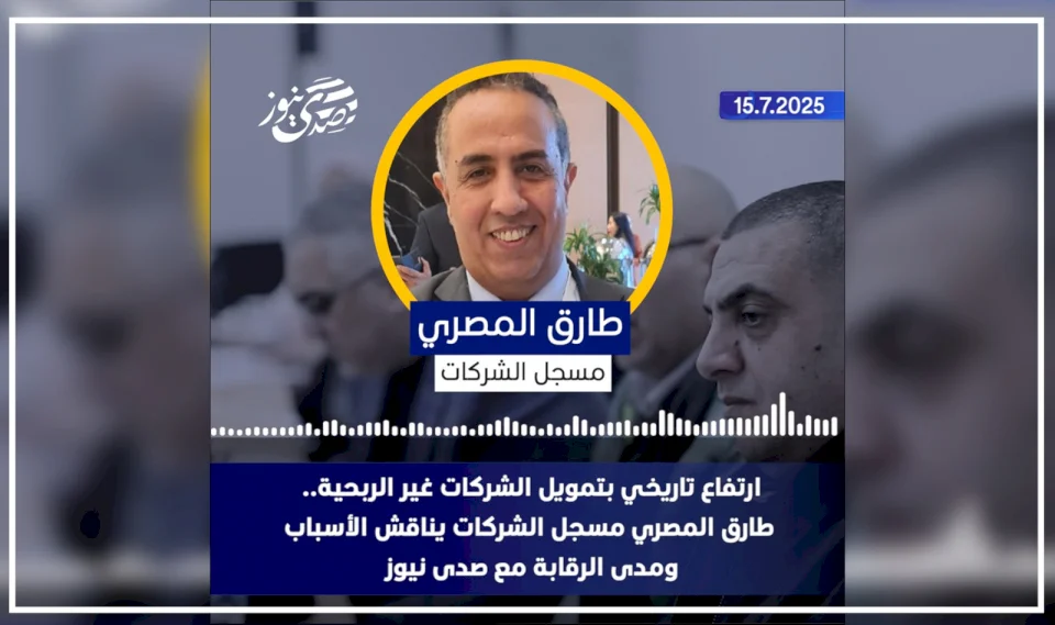 ارتفاع تاريخي بتمويل الشركات غير الربحية.. طارق المصري مسجل الشركات يناقش الأسباب ومدى الرقابة مع صدى نيوز