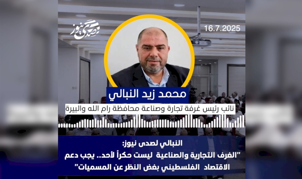 النبالي لصدى نيوز: "الغرف التجارية والصناعية ليست حكراً لأحد.. يجب دعم الاقتصاد الفلسطيني بغض النظر عن المسميات"
