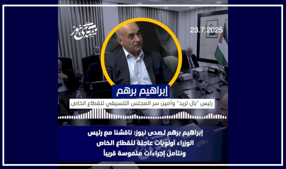 إبراهيم برهم لـصدى نيوز: ناقشنا مع رئيس الوزراء أولويات عاجلة للقطاع الخاص ونتأمل إجراءات ملموسة قريباً