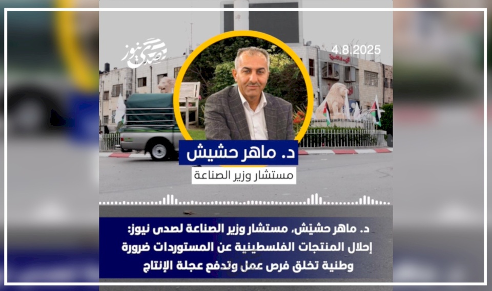 مستشار وزير الصناعة لصدى نيوز: إحلال المنتجات الفلسطينية عن المستوردات ضرورة وطنية تخلق فرص عمل وتدفع عجلة الإنتاج