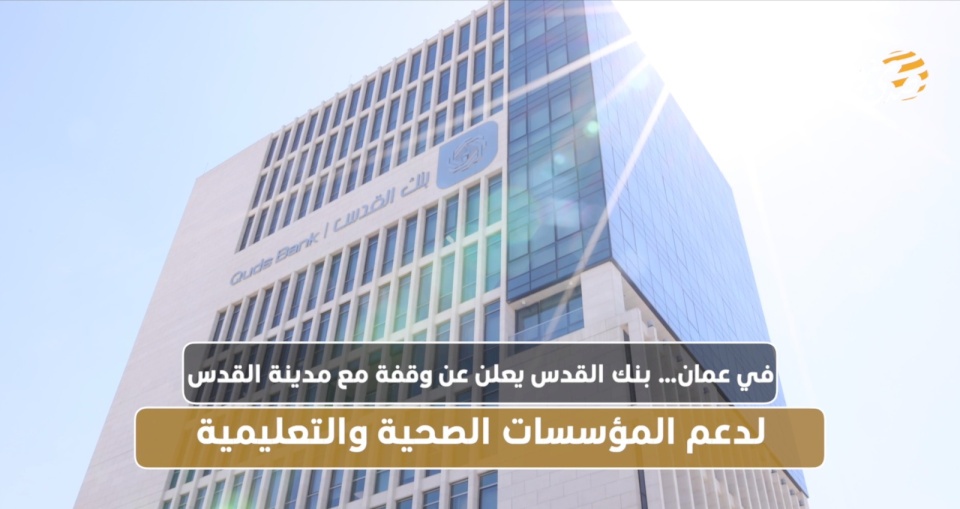 (فيديو):: في عمان… بنك القدس يعلن عن وقفة مع مدينة القدس لدعم المؤسسات الصحية والتعليمية